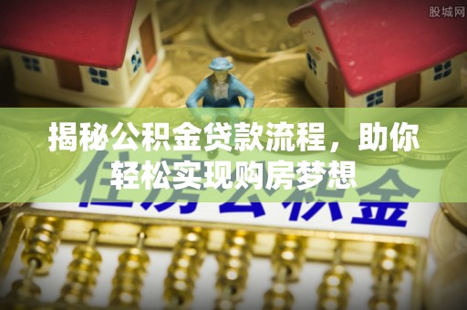 闵行揭秘公积金贷款流程，助你轻松实现购房梦想