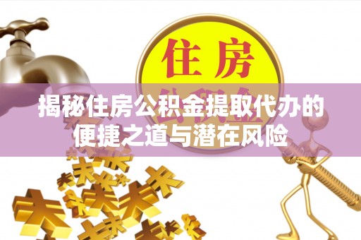 闵行揭秘住房公积金提取代办的便捷之道与潜在风险