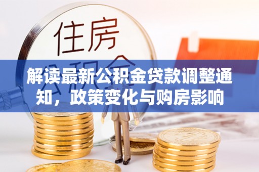 闵行解读最新公积金贷款调整通知，政策变化与购房影响
