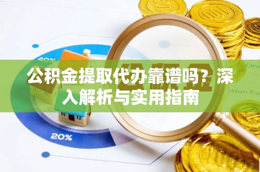 闵行公积金提取代办靠谱吗？深入解析与实用指南