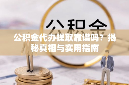 闵行公积金代办提取靠谱吗？揭秘真相与实用指南