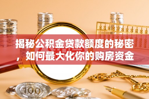 闵行揭秘公积金贷款额度的秘密，如何最大化你的购房资金