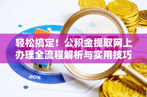 闵行轻松搞定！公积金提取网上办理全流程解析与实用技巧