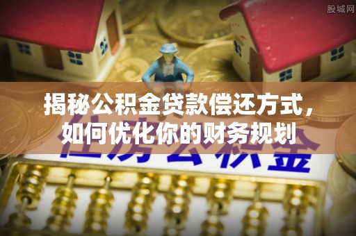 闵行揭秘公积金贷款偿还方式，如何优化你的财务规划