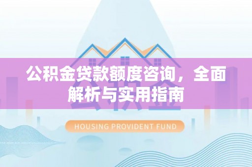 闵行公积金贷款额度咨询，全面解析与实用指南
