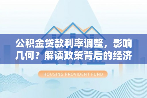 闵行公积金贷款利率调整，影响几何？解读政策背后的经济逻辑