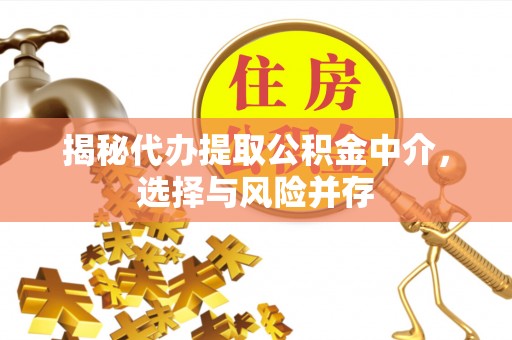 闵行揭秘代办提取公积金中介，选择与风险并存