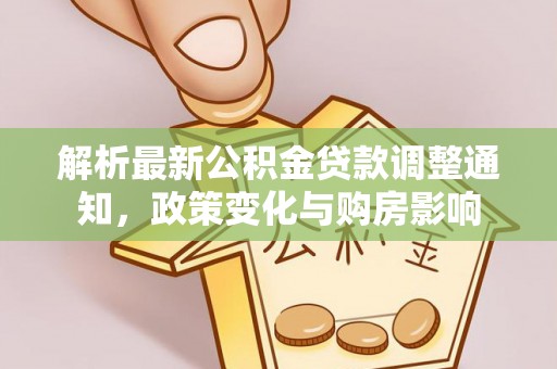 闵行解析最新公积金贷款调整通知，政策变化与购房影响