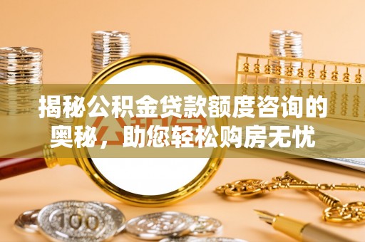 闵行揭秘公积金贷款额度咨询的奥秘，助您轻松购房无忧