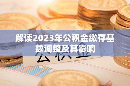 闵行解读2023年公积金缴存基数调整及其影响