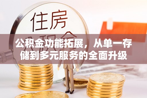 闵行公积金功能拓展，从单一存储到多元服务的全面升级