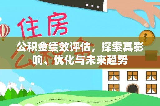 闵行公积金绩效评估，探索其影响、优化与未来趋势