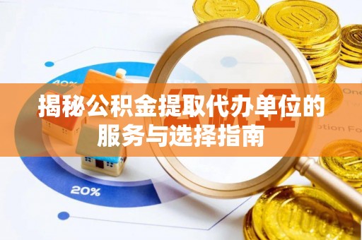 闵行揭秘公积金提取代办单位的服务与选择指南