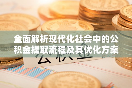 闵行全面解析现代化社会中的公积金提取流程及其优化方案
