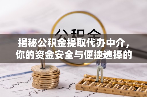 闵行揭秘公积金提取代办中介，你的资金安全与便捷选择的平衡点