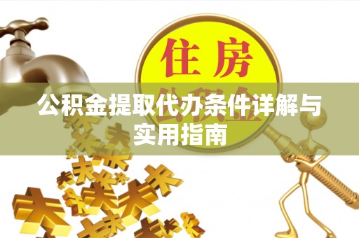 闵行公积金提取代办条件详解与实用指南