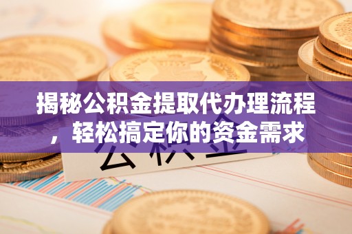 闵行揭秘公积金提取代办理流程，轻松搞定你的资金需求