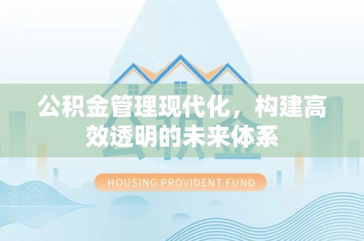 闵行公积金管理现代化，构建高效透明的未来体系