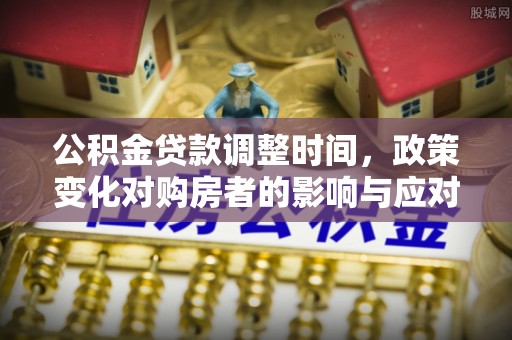 闵行公积金贷款调整时间，政策变化对购房者的影响与应对策略