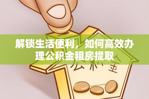 闵行解锁生活便利，如何高效办理公积金租房提取