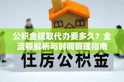 闵行公积金提取代办要多久？全流程解析与时间管理指南