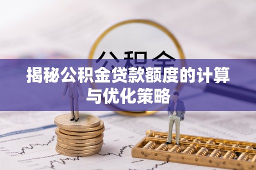 闵行揭秘公积金贷款额度的计算与优化策略