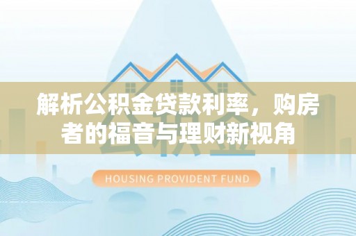 闵行解析公积金贷款利率，购房者的福音与理财新视角