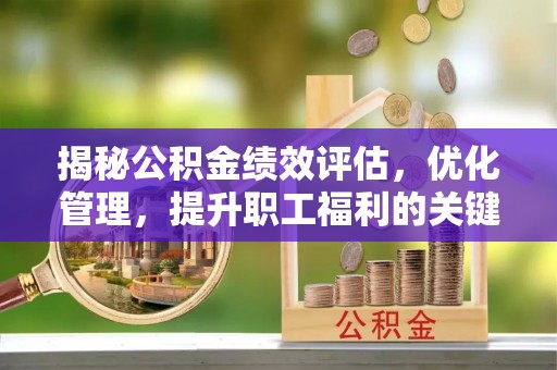 闵行揭秘公积金绩效评估，优化管理，提升职工福利的关键一步