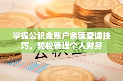 闵行掌握公积金账户余额查询技巧，轻松管理个人财务