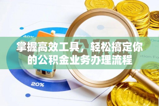 闵行掌握高效工具，轻松搞定你的公积金业务办理流程