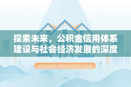 闵行探索未来，公积金信用体系建设与社会经济发展的深度融合