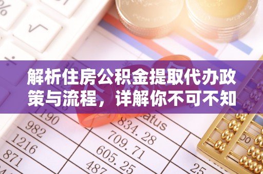 闵行解析住房公积金提取代办政策与流程，详解你不可不知的关键点