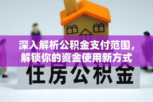 闵行深入解析公积金支付范围，解锁你的资金使用新方式
