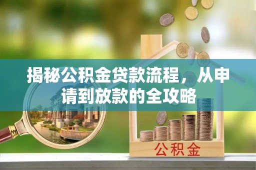 闵行揭秘公积金贷款流程，从申请到放款的全攻略