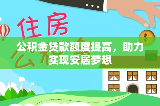 闵行公积金贷款额度提高，助力实现安居梦想