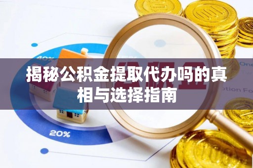闵行揭秘公积金提取代办吗的真相与选择指南