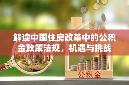 闵行解读中国住房改革中的公积金政策法规，机遇与挑战