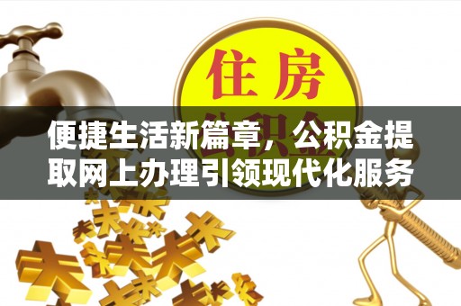 闵行便捷生活新篇章，公积金提取网上办理引领现代化服务