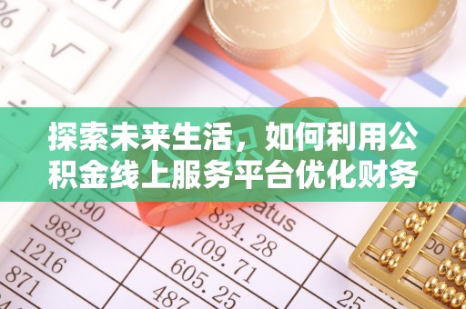 闵行探索未来生活，如何利用公积金线上服务平台优化财务管理