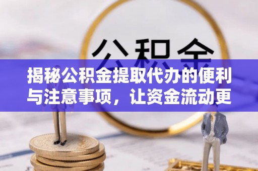 闵行揭秘公积金提取代办的便利与注意事项，让资金流动更高效