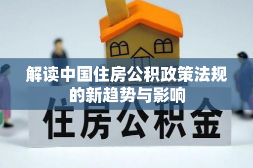 闵行解读中国住房公积政策法规的新趋势与影响