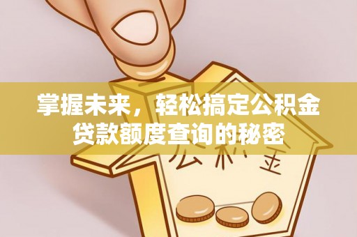 闵行掌握未来，轻松搞定公积金贷款额度查询的秘密