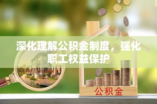 闵行深化理解公积金制度，强化职工权益保护