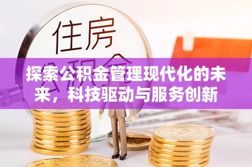 闵行探索公积金管理现代化的未来，科技驱动与服务创新