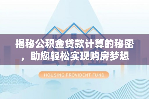 闵行揭秘公积金贷款计算的秘密，助您轻松实现购房梦想