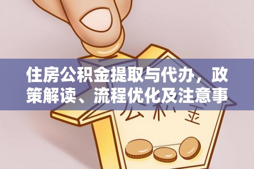 闵行住房公积金提取与代办，政策解读、流程优化及注意事项