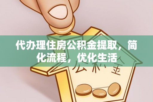 闵行代办理住房公积金提取，简化流程，优化生活
