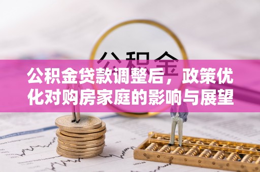 闵行公积金贷款调整后，政策优化对购房家庭的影响与展望