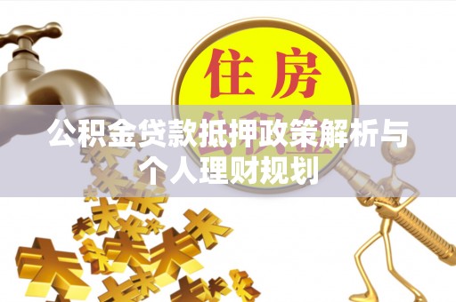 闵行公积金贷款抵押政策解析与个人理财规划