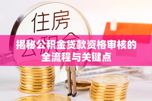 闵行揭秘公积金贷款资格审核的全流程与关键点